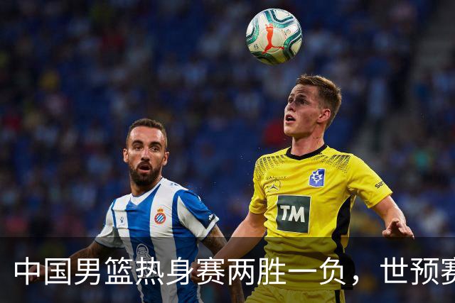 中国男篮热身赛两胜一负，世预赛九人主力阵容可能已定，庞峥麟有望入选